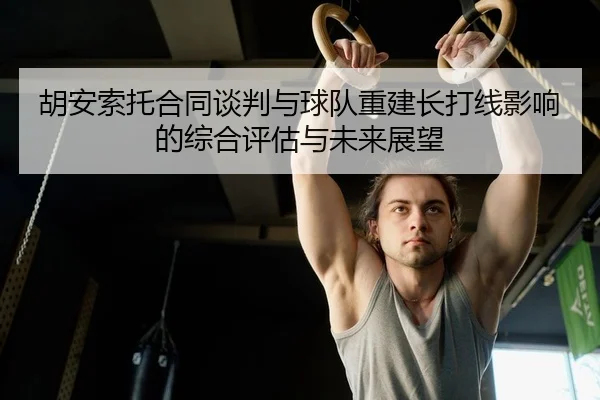 胡安索托合同谈判与球队重建长打线影响的综合评估与未来展望