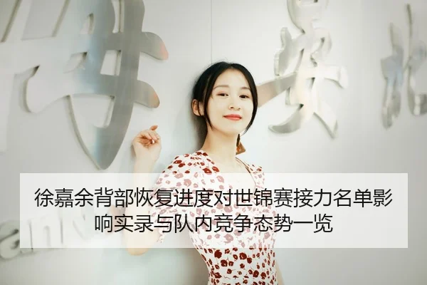 徐嘉余背部恢复进度对世锦赛接力名单影响实录与队内竞争态势一览